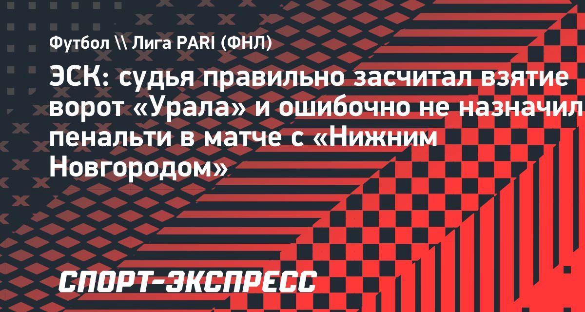 ЭСК РФС признала ошибкой неназначенный пенальти в матче «Нижний Новгород» — «Урал»